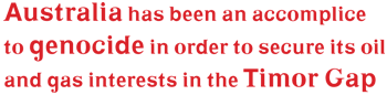 Australia has been an accomplice to genocide in order to secure its oil and gas interests in the Timor Gap